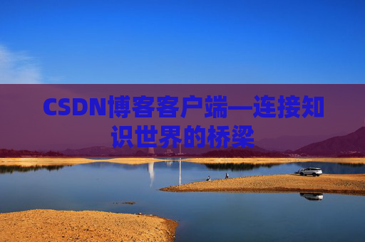 CSDN博客客户端—连接知识世界的桥梁